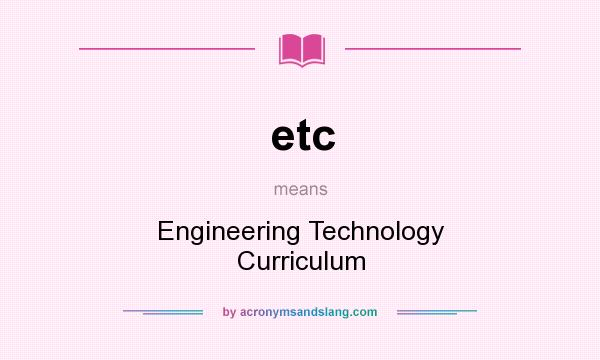 What does etc mean? It stands for Engineering Technology Curriculum