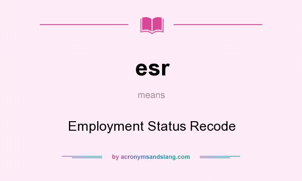 What does esr mean? It stands for Employment Status Recode