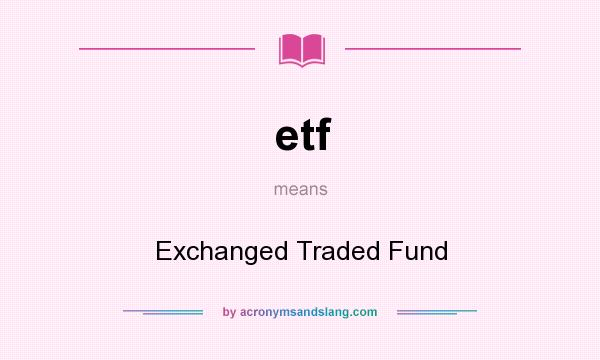 What does etf mean? It stands for Exchanged Traded Fund