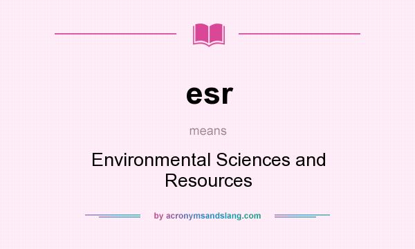 What does esr mean? It stands for Environmental Sciences and Resources
