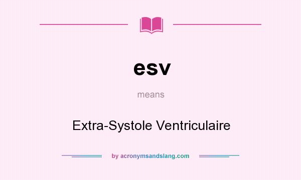 What does esv mean? It stands for Extra-Systole Ventriculaire