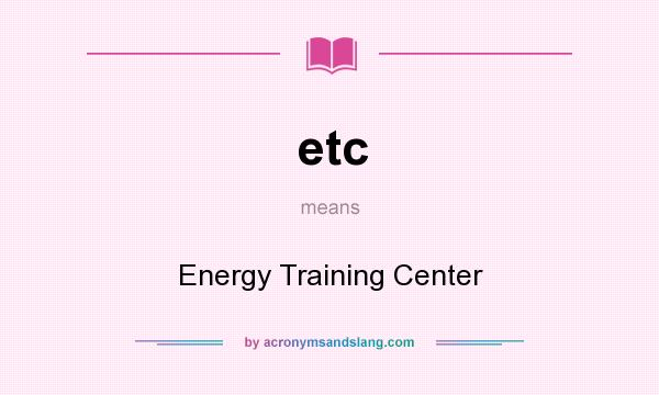 What does etc mean? It stands for Energy Training Center