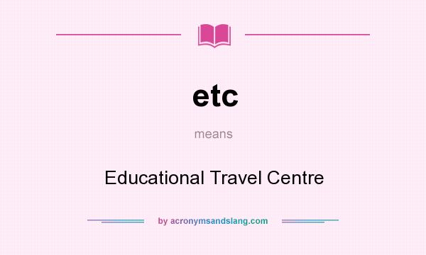 What does etc mean? It stands for Educational Travel Centre