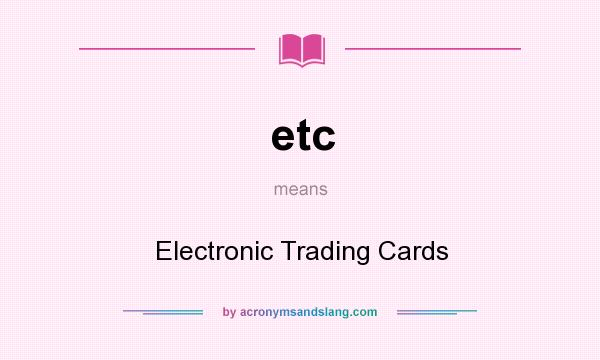What does etc mean? It stands for Electronic Trading Cards