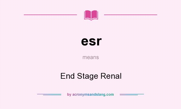 What does esr mean? It stands for End Stage Renal