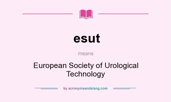 What does esut mean? It stands for European Society of Urological Technology