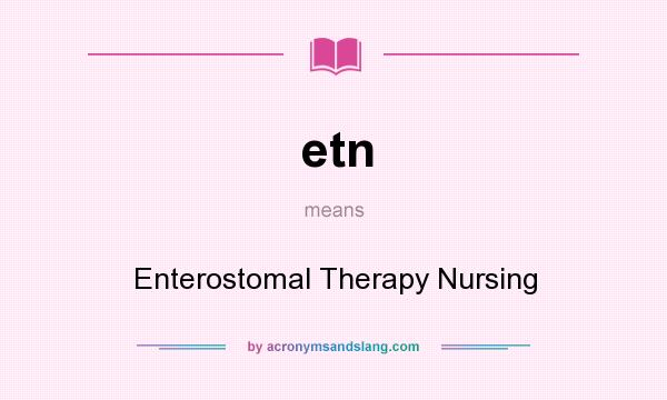 What does etn mean? It stands for Enterostomal Therapy Nursing