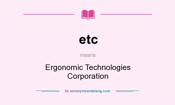 What does etc mean? It stands for Ergonomic Technologies Corporation