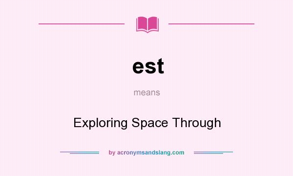 What does est mean? It stands for Exploring Space Through