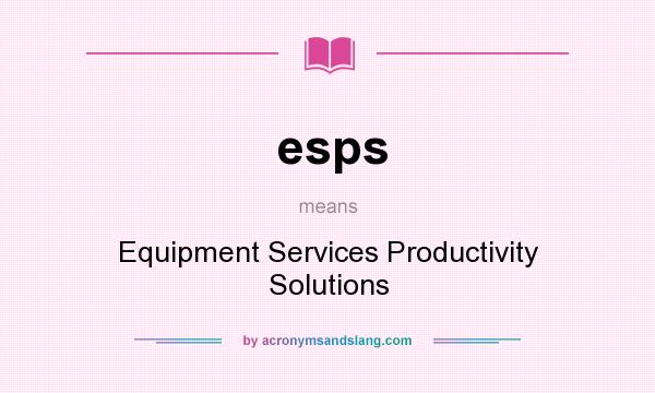 What does esps mean? It stands for Equipment Services Productivity Solutions