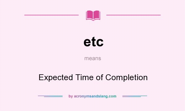 What does etc mean? It stands for Expected Time of Completion