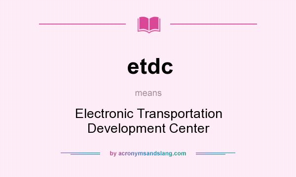 What does etdc mean? It stands for Electronic Transportation Development Center