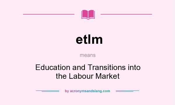 What does etlm mean? It stands for Education and Transitions into the Labour Market