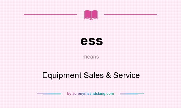 What does ess mean? It stands for Equipment Sales & Service