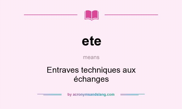 What does ete mean? It stands for Entraves techniques aux échanges