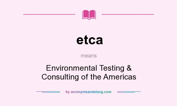What does etca mean? It stands for Environmental Testing & Consulting of the Americas
