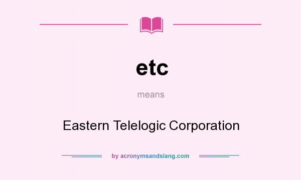What does etc mean? It stands for Eastern Telelogic Corporation