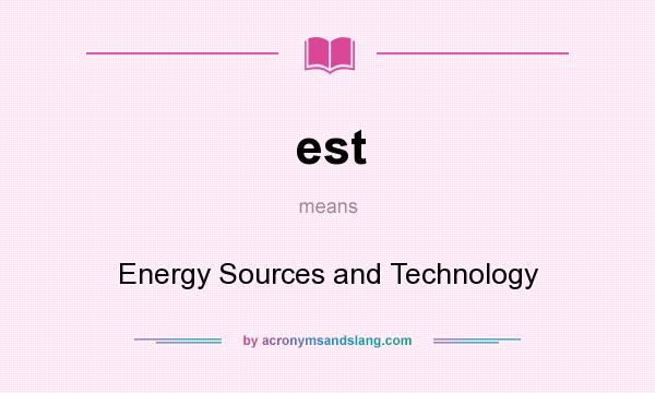 What does est mean? It stands for Energy Sources and Technology
