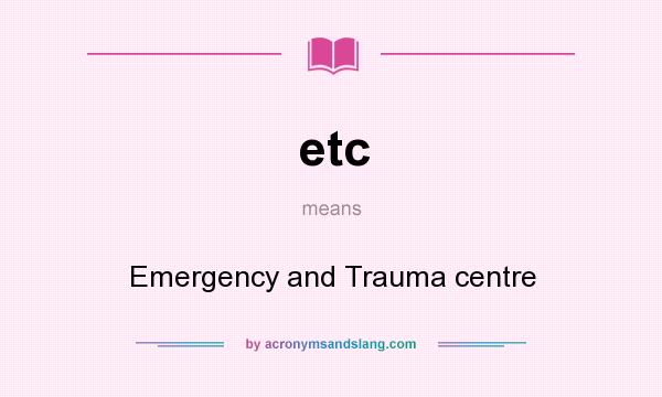 What does etc mean? It stands for Emergency and Trauma centre
