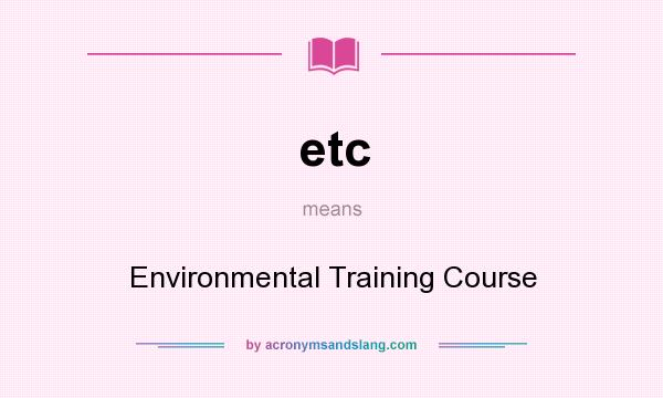 What does etc mean? It stands for Environmental Training Course