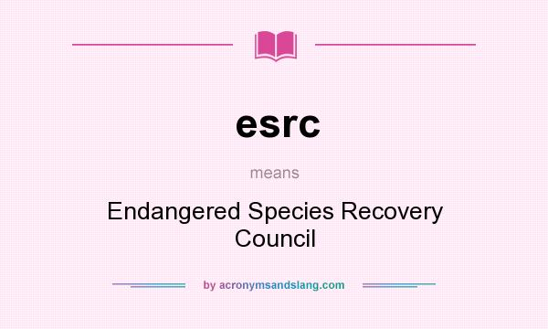 What does esrc mean? It stands for Endangered Species Recovery Council