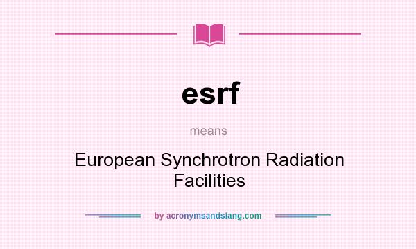 What does esrf mean? It stands for European Synchrotron Radiation Facilities