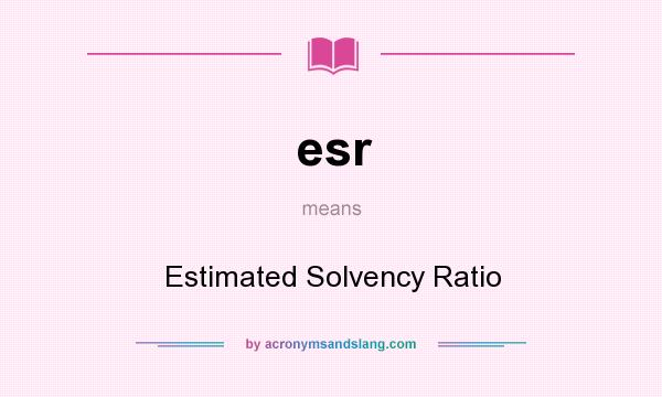 What does esr mean? It stands for Estimated Solvency Ratio