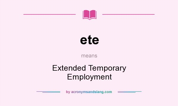 What does ete mean? It stands for Extended Temporary Employment