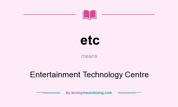 What does etc mean? It stands for Entertainment Technology Centre