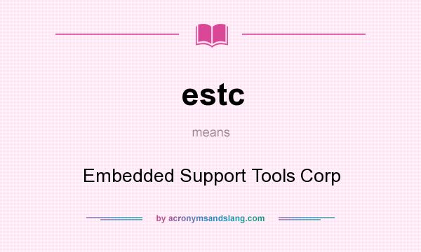 What does estc mean? It stands for Embedded Support Tools Corp