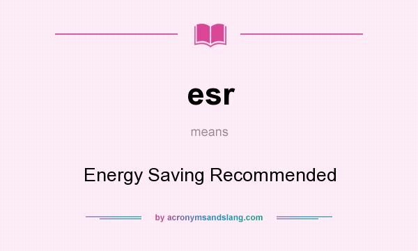 What does esr mean? It stands for Energy Saving Recommended