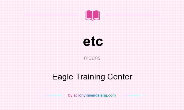 What does etc mean? It stands for Eagle Training Center