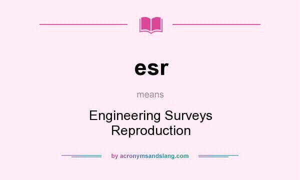 What does esr mean? It stands for Engineering Surveys Reproduction