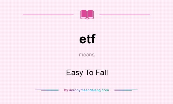 What does etf mean? It stands for Easy To Fall