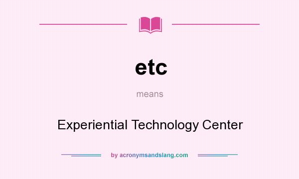 What does etc mean? It stands for Experiential Technology Center