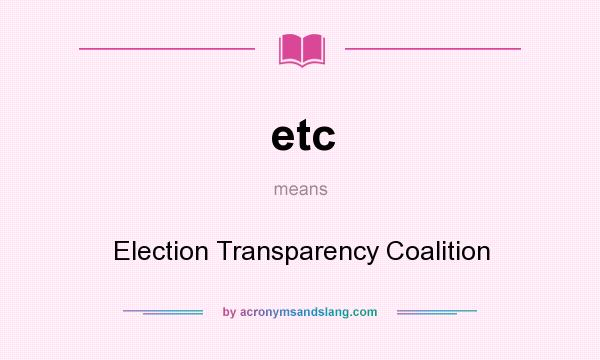 What does etc mean? It stands for Election Transparency Coalition