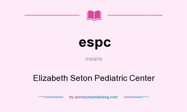 What does espc mean? It stands for Elizabeth Seton Pediatric Center