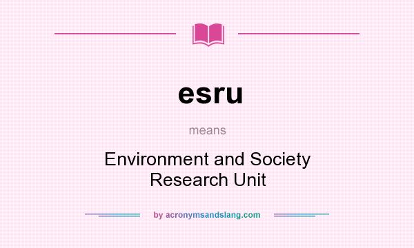 What does esru mean? It stands for Environment and Society Research Unit