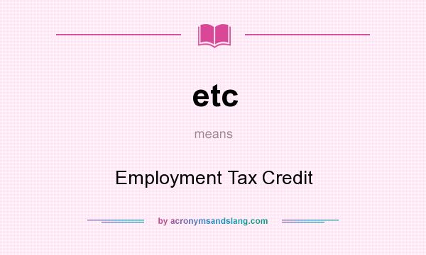 What does etc mean? It stands for Employment Tax Credit