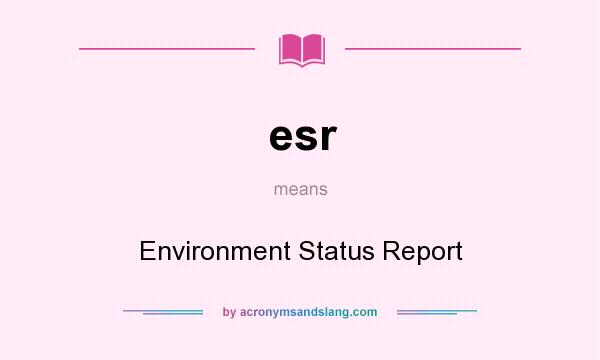 What does esr mean? It stands for Environment Status Report