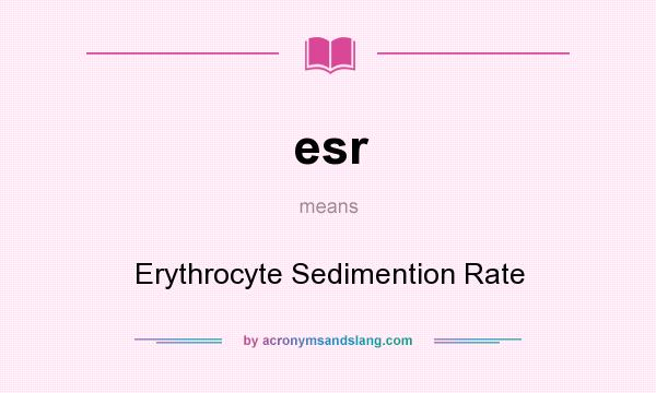 What does esr mean? It stands for Erythrocyte Sedimention Rate
