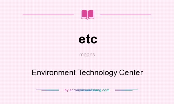 What does etc mean? It stands for Environment Technology Center