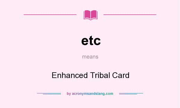 What does etc mean? It stands for Enhanced Tribal Card