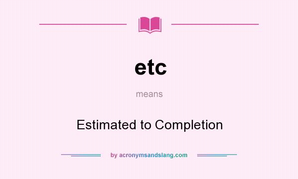 What does etc mean? It stands for Estimated to Completion