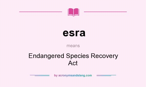 What does esra mean? It stands for Endangered Species Recovery Act