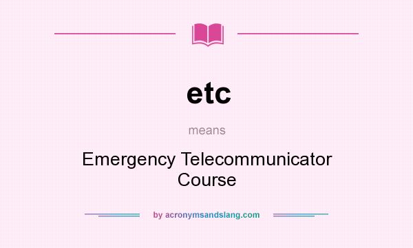 What does etc mean? It stands for Emergency Telecommunicator Course