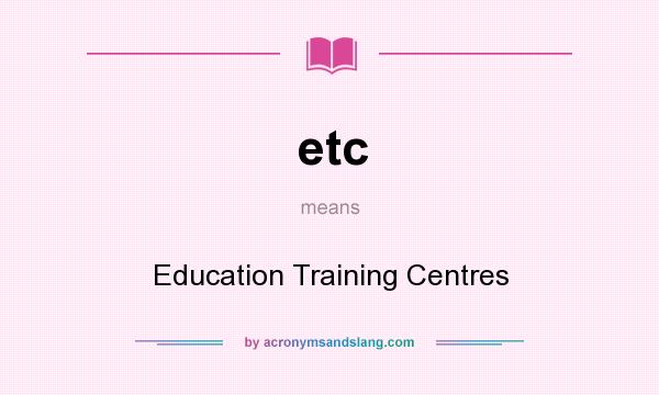 What does etc mean? It stands for Education Training Centres