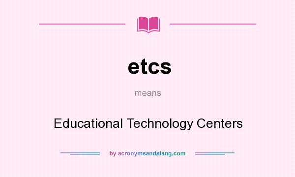 What does etcs mean? It stands for Educational Technology Centers