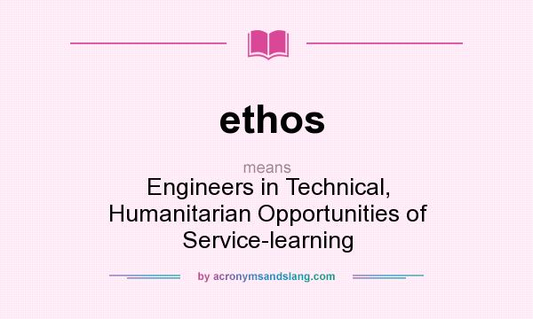 What does ethos mean? It stands for Engineers in Technical, Humanitarian Opportunities of Service-learning
