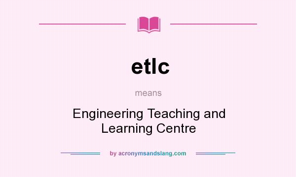 What does etlc mean? It stands for Engineering Teaching and Learning Centre